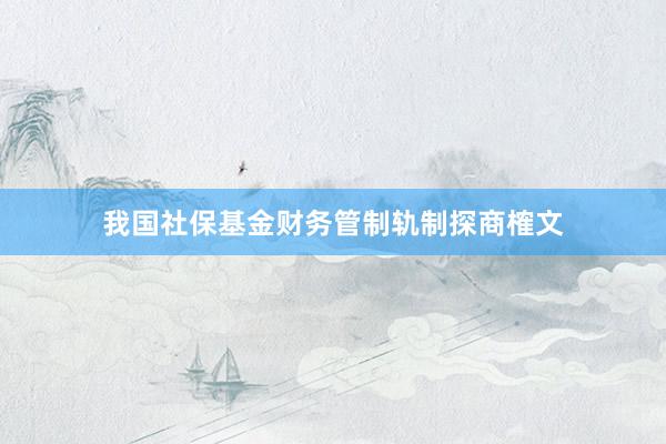 我国社保基金财务管制轨制探商榷文
