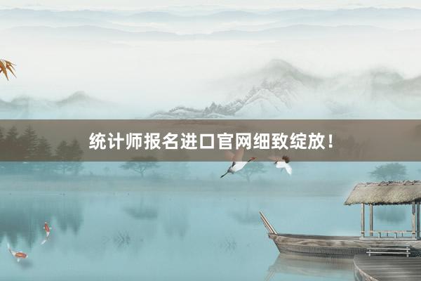 统计师报名进口官网细致绽放！