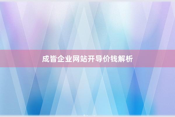成皆企业网站开导价钱解析