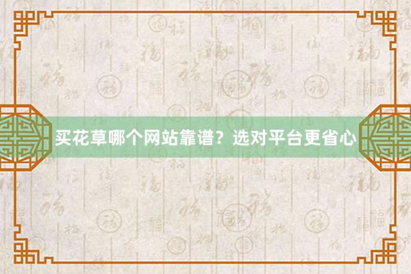 买花草哪个网站靠谱?选对平台更省心
