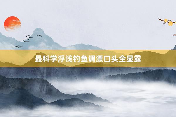 最科学浮浅钓鱼调漂口头全显露